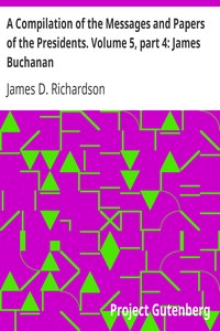 A Compilation of the Messages and Papers of the Presidents. Volume 5, part 4: James Buchanan