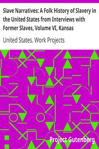 Slave Narratives: A Folk History of Slavery in the United States from Interviews with Former Slaves, Volume VI, Kansas Narratives