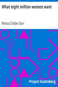 What eight million women want by Rheta Childe Dorr