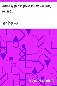 Poems by Jean Ingelow, In Two Volumes, Volume I.