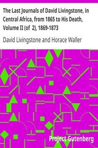The Last Journals of David Livingstone, in Central Africa, from 1865 to His Death, Volume II (of  2), 1869-1873