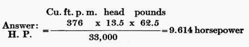 Answer: H.P. = (Cu. ft. p. m. 376 × head 13.5 × pounds 62.5) / 33,000 = 9.614 horsepower