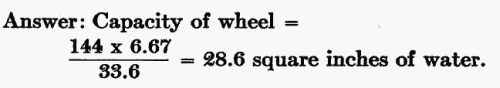 Answer: Capacity of wheel = (144 × 6.67) / 33.6 = 28.6 sq. in. of water.