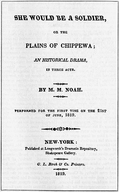 SHE WOULD BE A SOLDIER, OR THE PLAINS OF CHIPPEWA; AN HISTORICAL DRAMA, IN THREE ACTS.