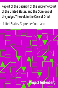 Report of the Decision of the Supreme Court of the United States, and the Opinions of the Judges Thereof, in the Case of Dred Scott versus John F. A. Sandford