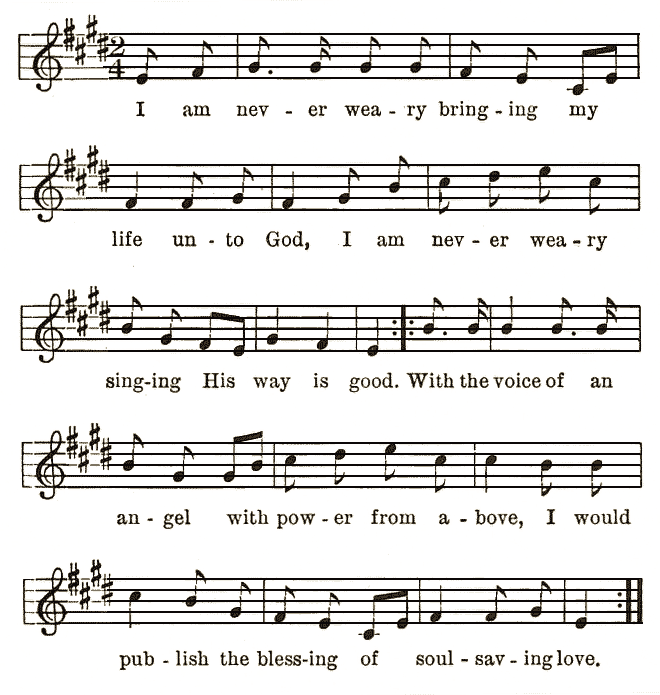  I am nev-er wea-ry bring-ing my life un-to God, I am nev-er wea-ry sing-ing His way is good. With the voice of an an-gel with pow-er from a-bove, I would pub-lish the bless-ing of soul-sav-ing love.