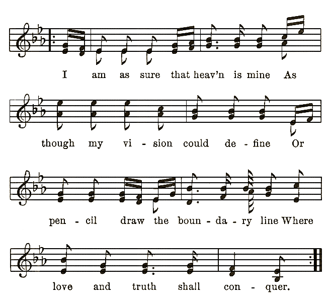  I am as sure that heav'n is mine As though my vi-sion could de-fine Or pen-cil draw the boun-da-ry line Where love and truth shall con-quer.