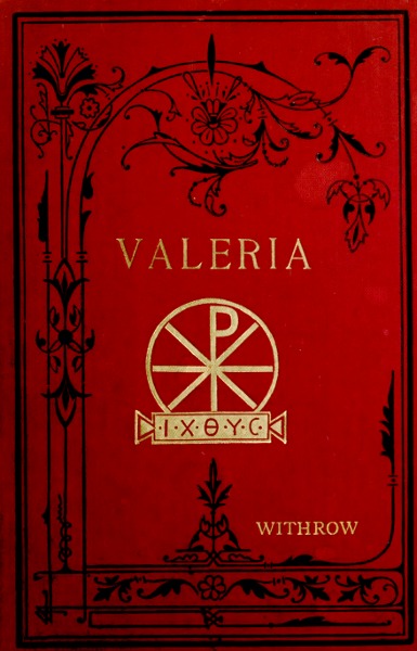 Valeria, The Martyr of the Catacombs. by W.H. Withrow, D.D.