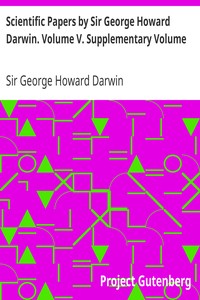 Scientific Papers by Sir George Howard Darwin. Volume V. Supplementary Volume