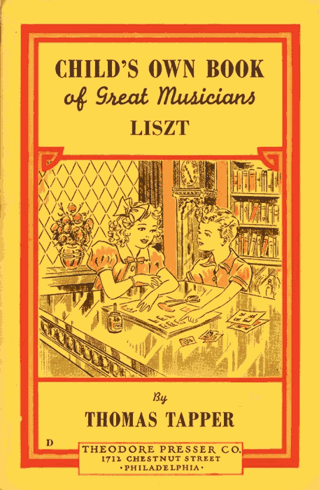 CHILD'S OWN BOOK of Great Musicians LISZT  By THOMAS TAPPER  THEODORE PRESSER CO. 1712 CHESTNUT STREET PHILADELPHIA