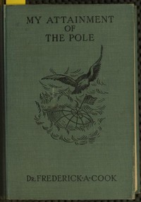 My attainment of the Pole :  being the record of the expedition that first reached the boreal center, 1907-1909. With the final summary of the polar controversy