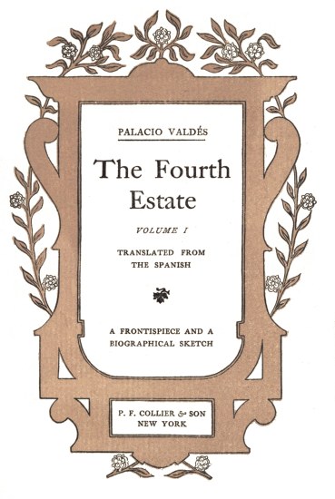 title page  PALACIO VALDÉS  The Fourth  Estate  VOLUME I  TRANSLATED FROM THE SPANISH  A FRONTISPIECE AND A BIOGRAPHICAL SKETCH  P. F. COLLIER & SON NEW YORK