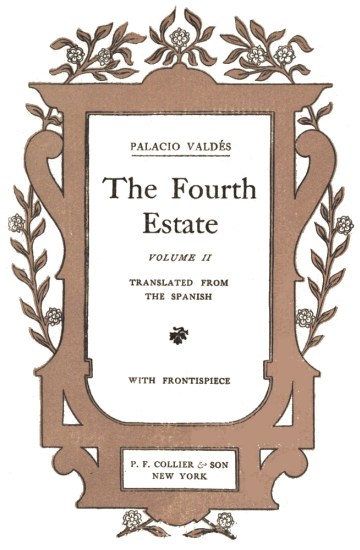 title page:  PALACIO VALDÉS  The Fourth Estate  VOLUME II  TRANSLATED FROM THE SPANISH  WITH FRONTISPIECE  P. F. COLLIER & SON NEW YORK