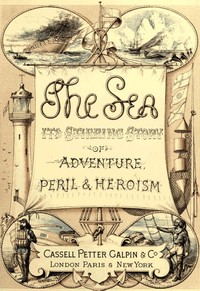 The Sea: Its Stirring Story of Adventure, Peril, & Heroism. Volume 1