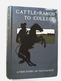 Cattle-Ranch to College: The True Tales of a Boy's Adventures in the Far West