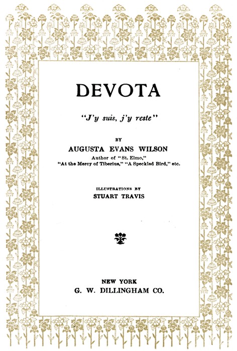 DEVOTA  J'y suis, j'y reste  BY AUGUSTA EVANS WILSON Author of St. Elmo, At the Mercy of Tiberius, A Speckled Bird, etc.  ILLUSTRATIONS BY STUART TRAVIS  (Illustration)  NEW YORK G. W. DILLINGHAM CO.