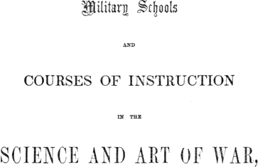 Military Schools and Courses of Instruction in the Science and Art of War,