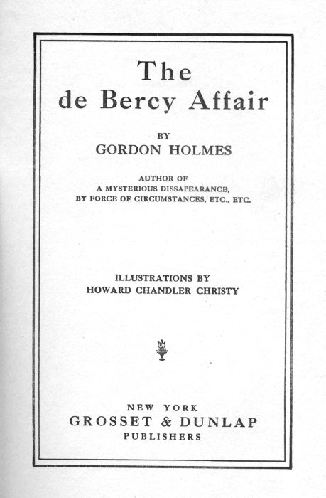 The de Bercy Affair  BY GORDON HOLMES  AUTHOR OF A MYSTERIOUS DISAPPEARANCE, BY FORCE OF CIRCUMSTANCES, ETC., ETC.  ILLUSTRATIONS BY HOWARD CHANDLER CHRISTY  [Illustration]  NEW YORK GROSSET & DUNLAP PUBLISHERS 