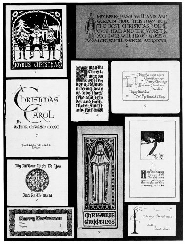 Plate 5  Christmas Cards. Ten typical arrangements. 1. Full panel decorations. 2. Initial decoration. 3. Ornamental initial. 4. Text illustrated. 5. Lettering only. 6. Lettering and panel ornament. 7. Panel decoration and text panel. 8. Pictorial panel and text. 9. Border decoration. 10. Free symbol and text. All the originals, several published for general sale, others privately printed, were in color. 3, 6, 7, 9, and 10 were hand colored. To make an original card, choose the arrangement that seems most desirable, and substitute elements having a personal appeal—other salutations or quotations and appropriate decorative elements.