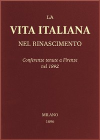 La vita Italiana nel Rinascimento: Conferenze tenute a Firenze nel 1892