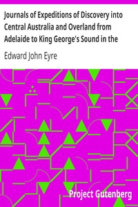 Journals of Expeditions of Discovery into Central Australia and Overland from Adelaide to King George's Sound in the Years 1840-1: Sent By the Colonists of South Australia, with the Sanction and Support of the Government: Including an Account of the Manners and Customs of the Aborigines and the State of Their Relations with Europeans — Complete