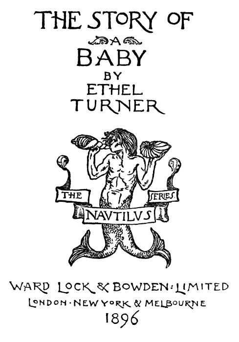 The Story of a Baby   by   Ethel Turner   The Navtilvs Series   Ward Lock & Bowden Limited   London · New York & Melbourne   1896