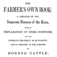 The Farmer's Own Book: A treatise on the numerous diseases of the horse