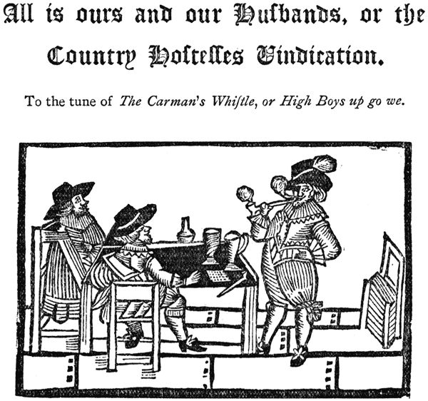  All is ours and our Huſbands, or the Country Hoſtelles Vindication. |  To the tune of The Carman’s Whiſtle, or High Boys up go we.