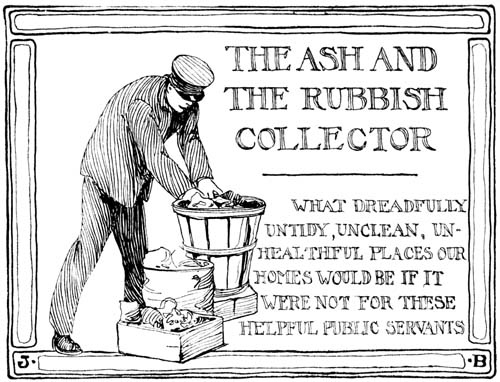 THE ASH AND THE RUBBISH COLLECTOR WHAT DREADFULLY UNTIDY, UNCLEAN, UNHEALTHFUL PLACES OUR HOMES WOULD BE IF IT WERE NOT FOR THESE HELPFUL PUBLIC SERVANTS