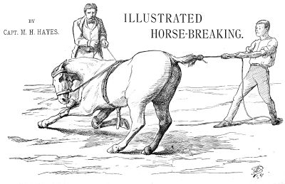 ILLUSTRATED HORSE-BREAKING. BY Capt. M. H. HAYES.