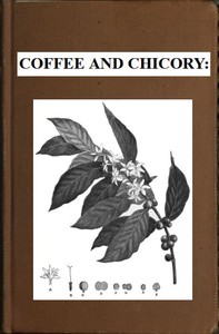Coffee and chicory :  Their culture, chemical composition, preparation for market, and consumption, with simple tests for detecting adulteration, and practical hints for the producer and consumer