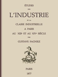Études sur l'industrie et la classe industrielle à Paris au XIIIe et au XIVe siècle