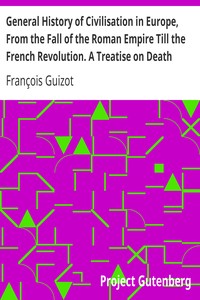 General History of Civilisation in Europe, From the Fall of the Roman Empire Till the French Revolution. A Treatise on Death Punishments.