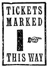  TICKETS MARKED  I☞  THIS WAY