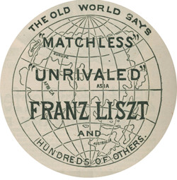 THE OLD WORLD SAYS          “MATCHLESS” “UNRIVALED” FRANZ LISZT AND HUNDREDS OF OTHERS.