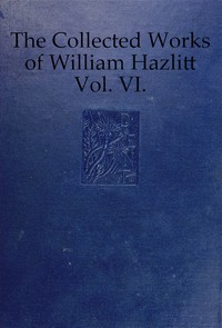 The collected works of William Hazlitt, Vol. 06 (of 12)