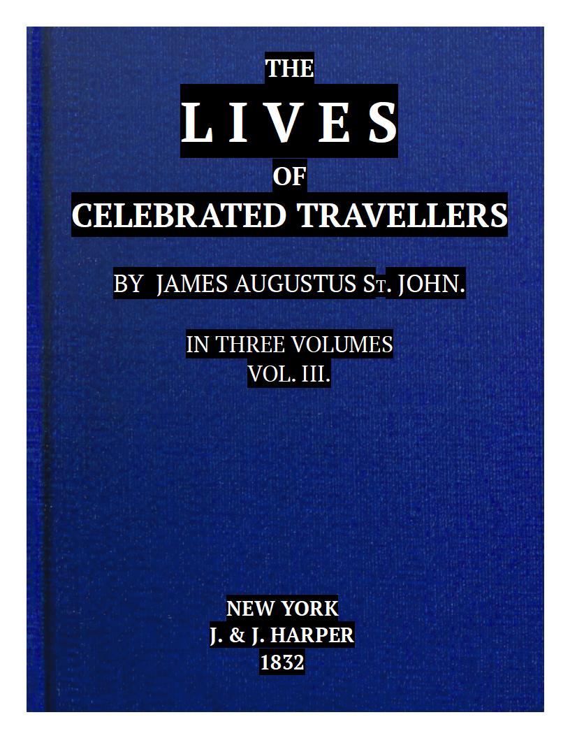 The Lives of Celebrated Travellers, Vol. III., by James Augustus St.  John.—A Project Gutenberg eBook