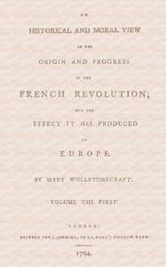An historical and moral view of the origin and progress of the French Revolution; and the effect it has produced in Europe