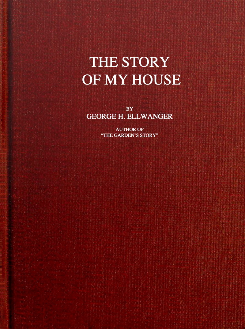 The Story of My House, by George H. Ellwanger—A Project Gutenberg