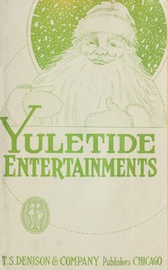 Yuletide entertainments :  Christmas recitations, monologues, drills, tableaux, motion songs, exercises, dialogues and plays