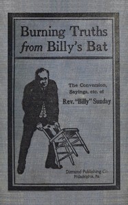 Burning truths from Billy's bat :  A graphic description of the remarkable conversion of Rev. "Billy" Sunday (the world's famous evangelist)—embodying anecdotes, terse sayings, etc., compiled from various sources