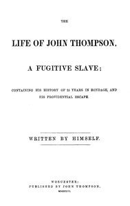 The life of John Thompson, a fugitive slave :  Containing his history of 25 years in bondage, and his providential escape