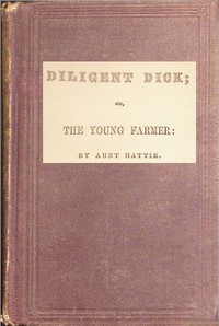 Diligent Dick :  or, the young farmer