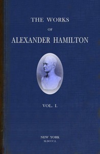 The works of Alexander Hamilton (vol. 1 of 7) :  comprising his correspondence, and his political and official writings, exclusive of the Federalist, civil and military.