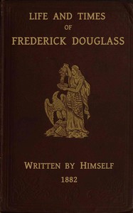 Life and times of Frederick Douglass :  His early life as a slave, his escape from bondage, and his complete history