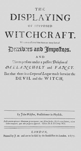 The displaying of supposed witchcraft :  Wherein is affirmed that there are many sorts of deceivers and impostors, and divers persons under a passive delusion of melancholy and fancy. But that there is a corporeal league made betwixt the devil and the witch, or that he sucks on the witches body, has carnal copulation, or that witches are turned into cats, dogs, raise tempests, or the like, is utterly denied and disproved. Wherein also is handled, the existence of angels and spirits, the truth of apparitions, the nature of astral and sydereal spirits, the force of charms, and philters; with other abstruse matters