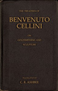 The treatise of Benvenuto Cellini on goldsmithing and sculpture, Benvenuto Cellini
