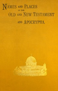 Names and places in the Old and New Testament and Apocrypha, with their modern identifications