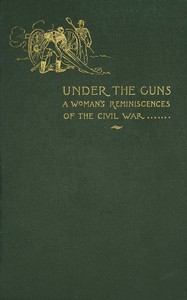 Under the guns :  A woman's reminiscences of the Civil War
