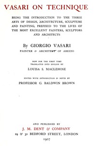 Vasari on technique :  Being the introduction to the three arts of design, architecture, sculpture, and painting. Prefixed to the lives of the most excellent painters, sculptors and architects